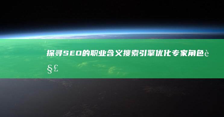 探寻SEO的职业含义：搜索引擎优化专家角色解析